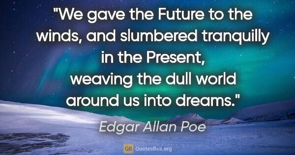 Edgar Allan Poe quote: "We gave the Future to the winds, and slumbered tranquilly in..."