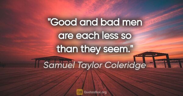Samuel Taylor Coleridge quote: "Good and bad men are each less so than they seem."