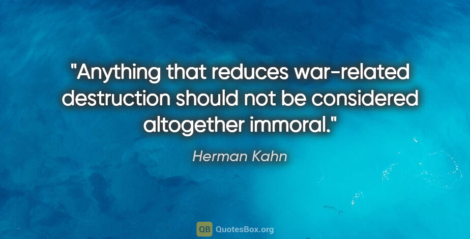 Herman Kahn quote: "Anything that reduces war-related destruction should not be..."