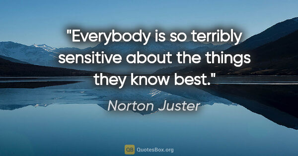Norton Juster quote: "Everybody is so terribly sensitive about the things they know..."