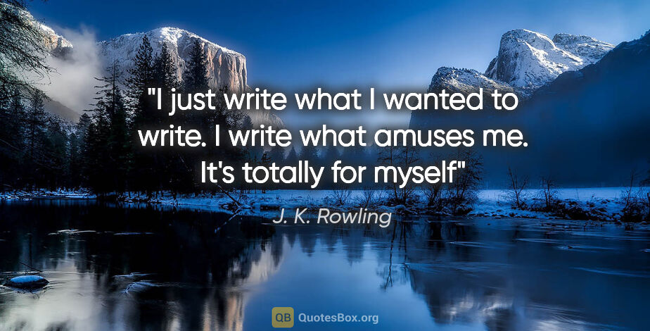 J. K. Rowling quote: "I just write what I wanted to write. I write what amuses me...."