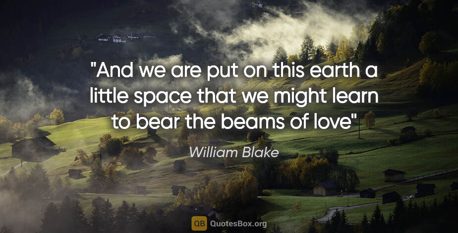 William Blake quote: "And we are put on this earth a little space that we might..."