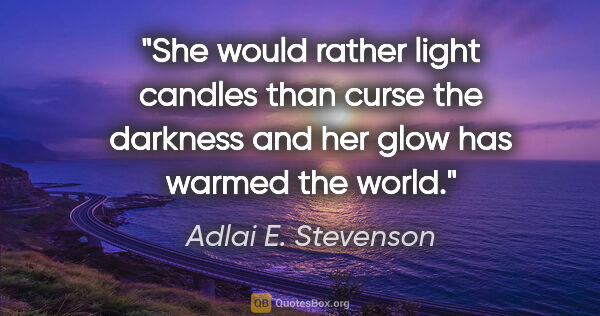 Adlai E. Stevenson quote: "She would rather light candles than curse the darkness and her..."