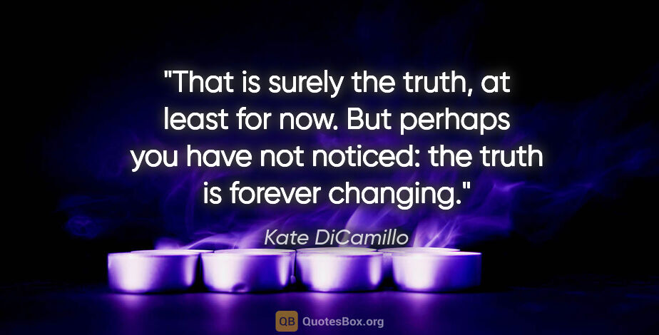 Kate DiCamillo quote: "That is surely the truth, at least for now. But perhaps you..."