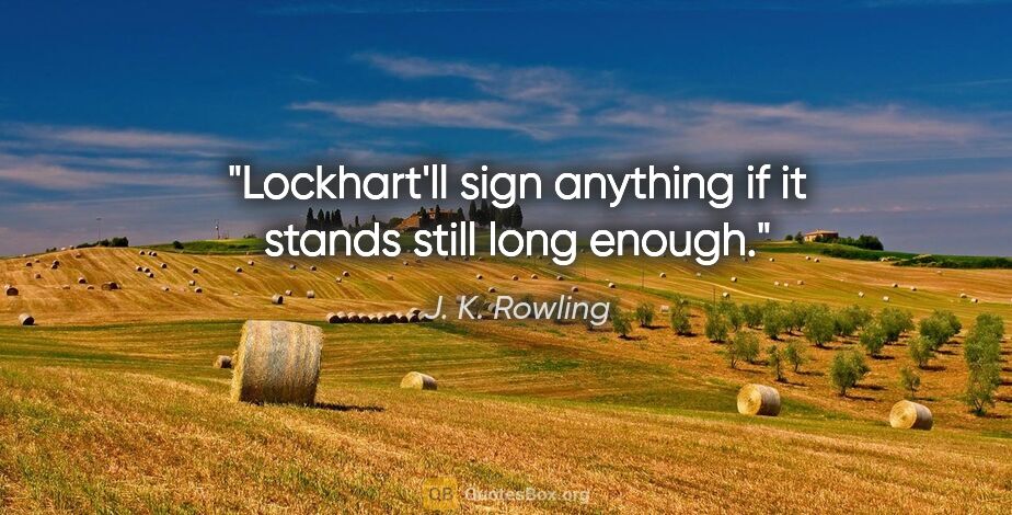 J. K. Rowling quote: "Lockhart'll sign anything if it stands still long enough."