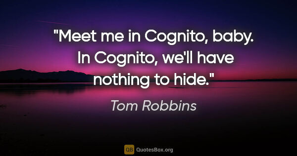 Tom Robbins quote: "Meet me in Cognito, baby.  In Cognito, we'll have nothing to..."