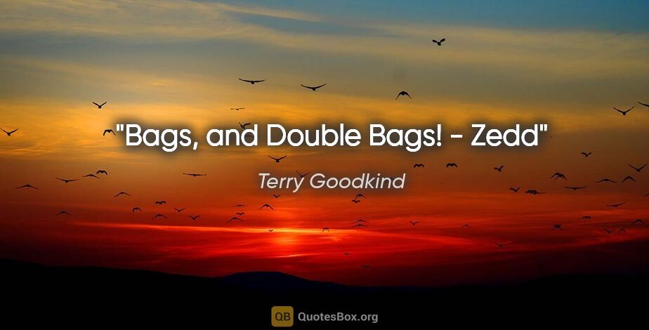 Terry Goodkind quote: "Bags, and Double Bags!" - Zedd"