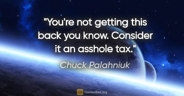 Chuck Palahniuk quote: "You're not getting this back you know. Consider it an asshole..."
