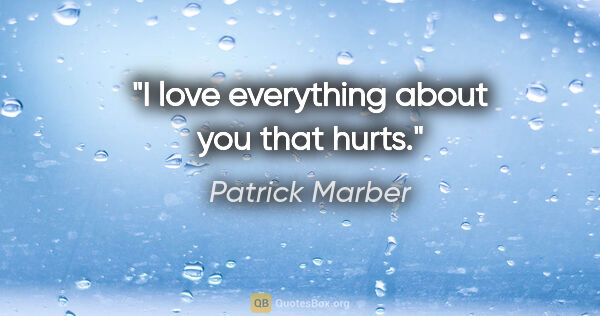 Patrick Marber quote: "I love everything about you that hurts."