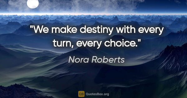 Nora Roberts quote: "We make destiny with every turn, every choice."