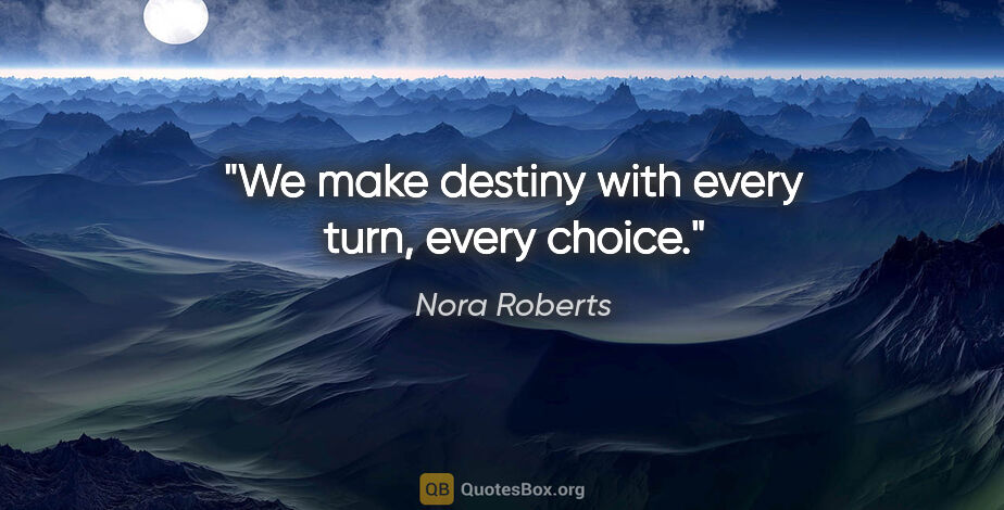 Nora Roberts quote: "We make destiny with every turn, every choice."