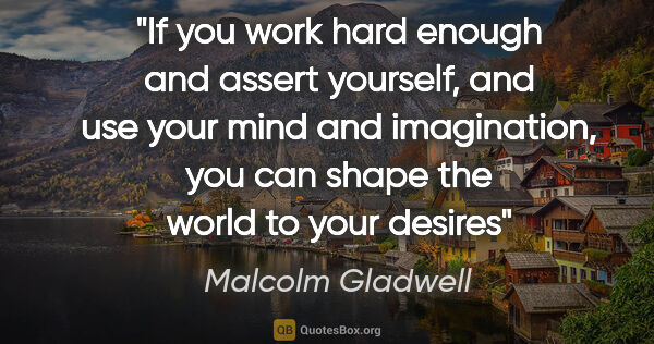 Malcolm Gladwell quote: "If you work hard enough and assert yourself, and use your mind..."