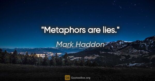 Mark Haddon quote: "Metaphors are lies."