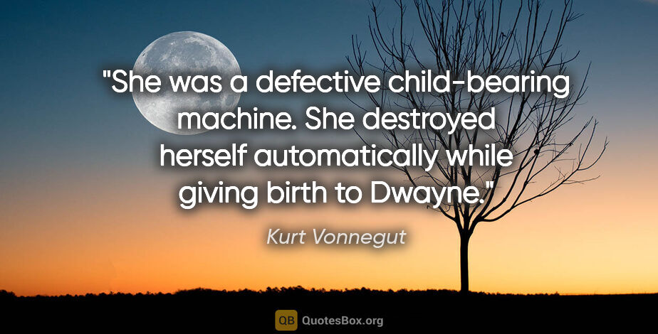 Kurt Vonnegut quote: "She was a defective child-bearing machine. She destroyed..."