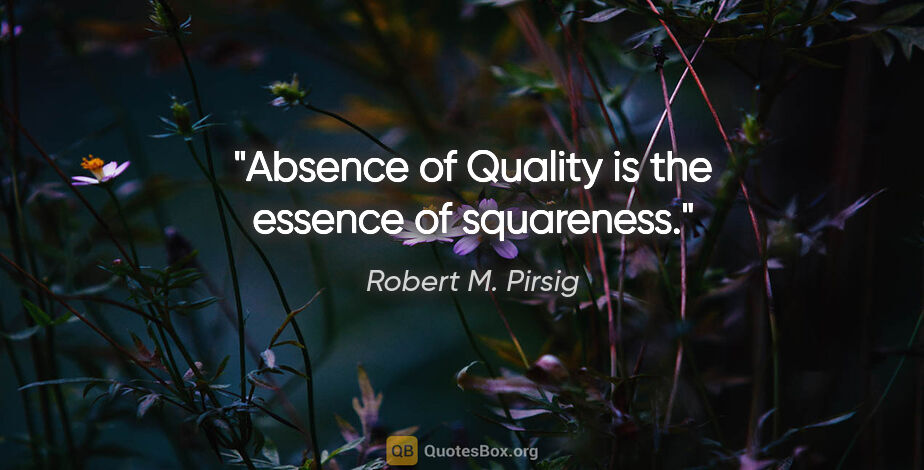 Robert M. Pirsig quote: "Absence of Quality is the essence of squareness."