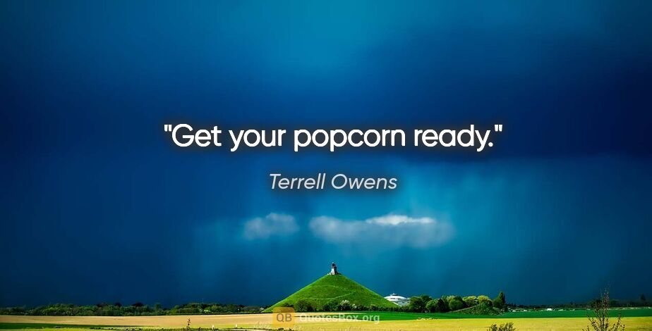 Terrell Owens quote: "Get your popcorn ready."