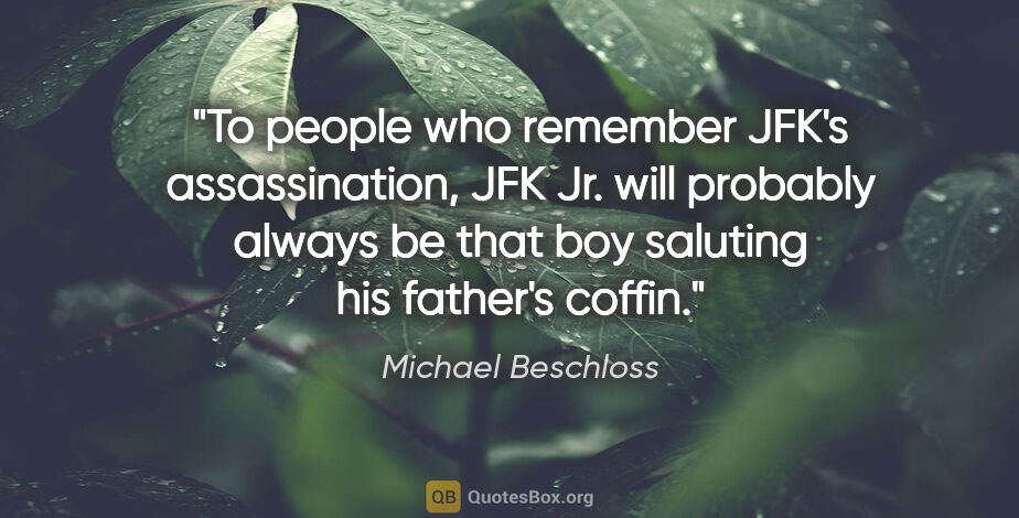 Michael Beschloss quote: "To people who remember JFK's assassination, JFK Jr. will..."