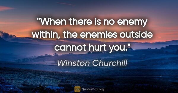 Winston Churchill quote: "When there is no enemy within, the enemies outside cannot hurt..."