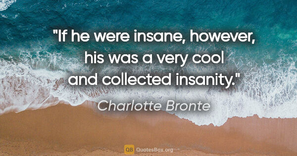 Charlotte Bronte quote: "If he were insane, however, his was a very cool and collected..."