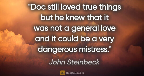 John Steinbeck quote: "Doc still loved true things but he knew that it was not a..."