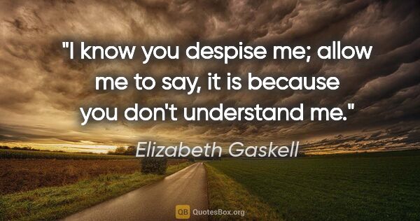 Elizabeth Gaskell quote: "I know you despise me; allow me to say, it is because you..."