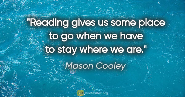 Mason Cooley quote: "Reading gives us some place to go when we have to stay where..."