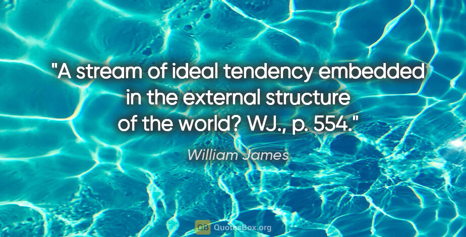 William James quote: "A stream of ideal tendency embedded in the external structure..."