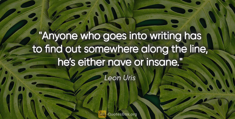 Leon Uris quote: "Anyone who goes into writing has to find out somewhere along..."