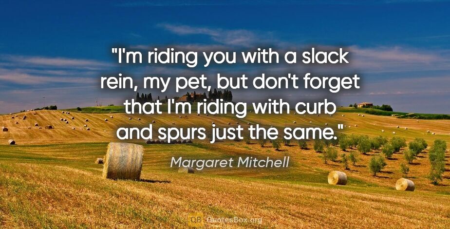 Margaret Mitchell quote: "I'm riding you with a slack rein, my pet, but don't forget..."
