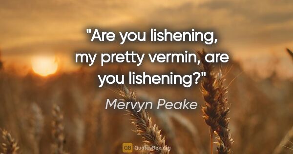 Mervyn Peake quote: "Are you lishening, my pretty vermin, are you lishening?"