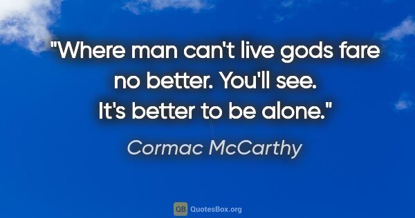 Cormac McCarthy quote: "Where man can't live gods fare no better. You'll see. It's..."