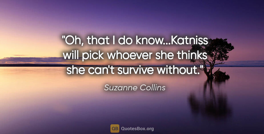 Suzanne Collins quote: "Oh, that I do know...Katniss will pick whoever she thinks she..."