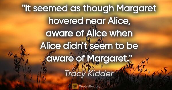 Tracy Kidder quote: "It seemed as though Margaret hovered near Alice, aware of..."