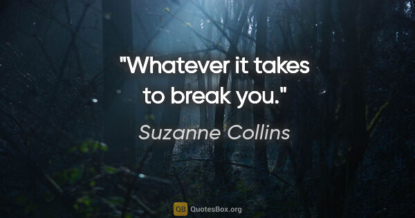 Suzanne Collins quote: "Whatever it takes to break you."