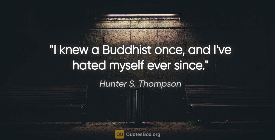 Hunter S. Thompson quote: "I knew a Buddhist once, and I've hated myself ever since."