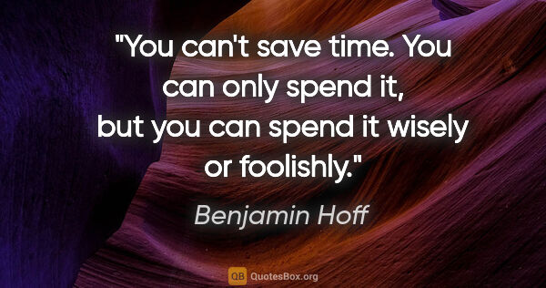 Benjamin Hoff quote: "You can't save time. You can only spend it, but you can spend..."