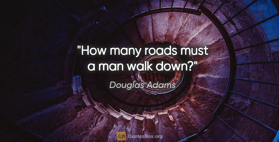 Douglas Adams quote: "How many roads must a man walk down?"