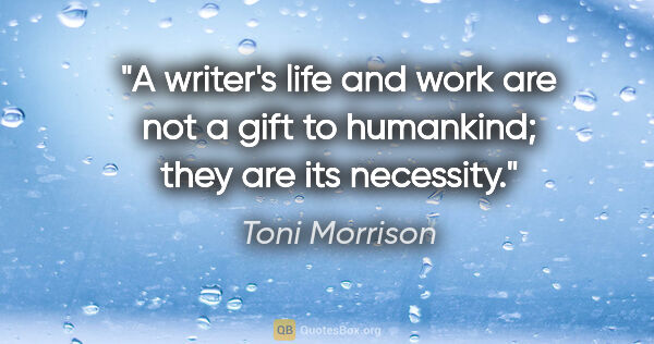 Toni Morrison quote: "A writer's life and work are not a gift to humankind; they are..."