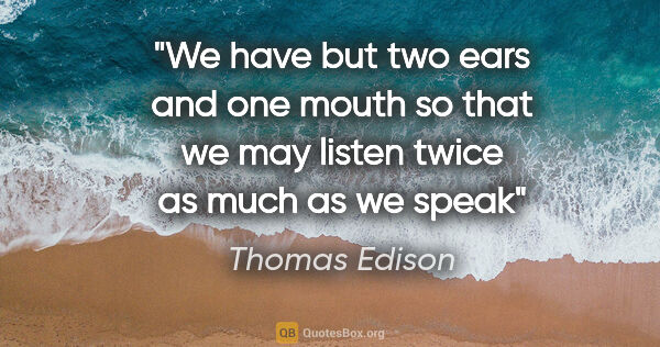 Thomas Edison quote: "We have but two ears and one mouth so that we may listen twice..."