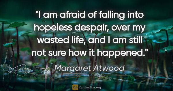 Margaret Atwood quote: "I am afraid of falling into hopeless despair, over my wasted..."