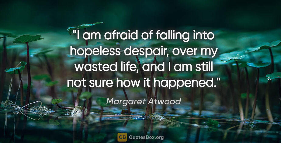 Margaret Atwood quote: "I am afraid of falling into hopeless despair, over my wasted..."