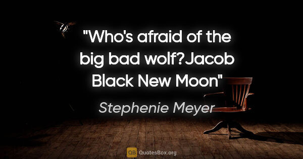 Stephenie Meyer quote: "Who's afraid of the big bad wolf?"Jacob Black New Moon"