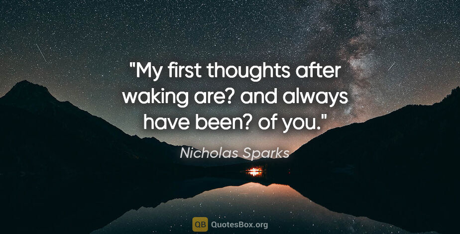 Nicholas Sparks quote: "My first thoughts after waking are? and always have been? of you."