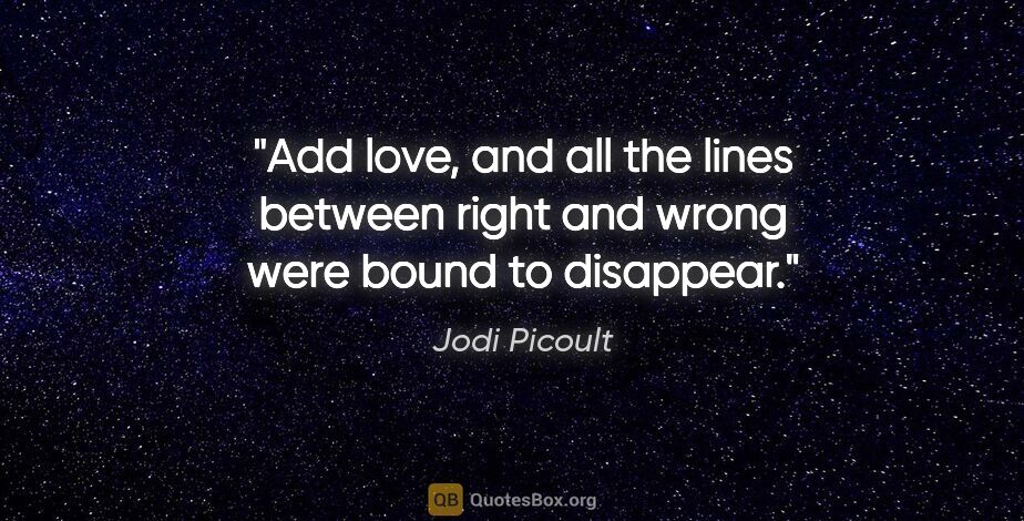 Jodi Picoult quote: "Add love, and all the lines between right and wrong were bound..."