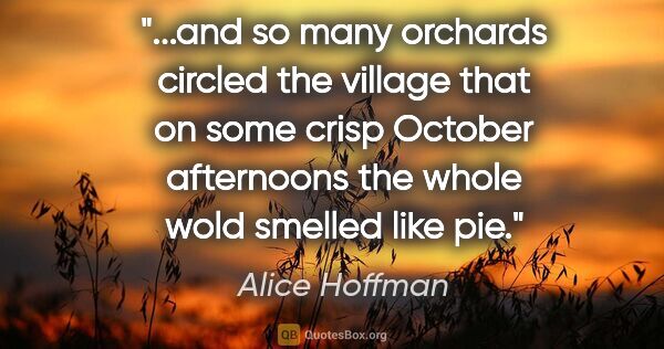 Alice Hoffman quote: "and so many orchards circled the village that on some crisp..."