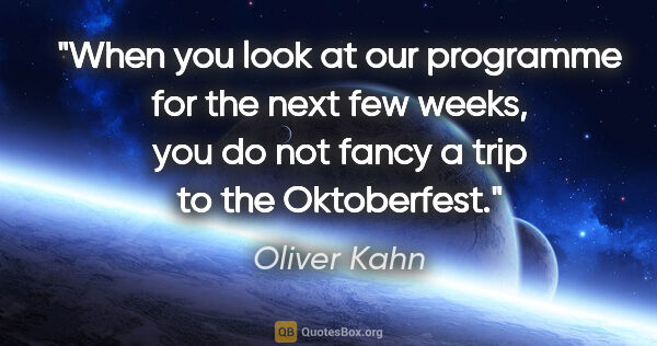 Oliver Kahn quote: "When you look at our programme for the next few weeks, you do..."