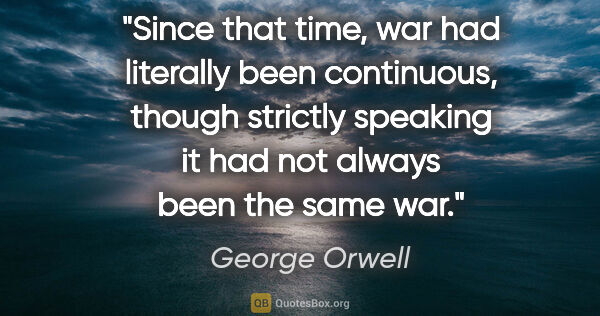 George Orwell quote: "Since that time, war had literally been continuous, though..."