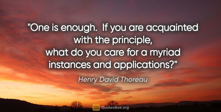 Henry David Thoreau quote: "One is enough.  If you are acquainted with the principle, what..."