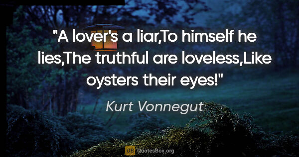 Kurt Vonnegut quote: "A lover's a liar,To himself he lies,The truthful are..."