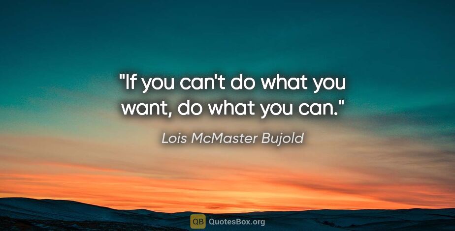 Lois McMaster Bujold quote: "If you can't do what you want, do what you can."